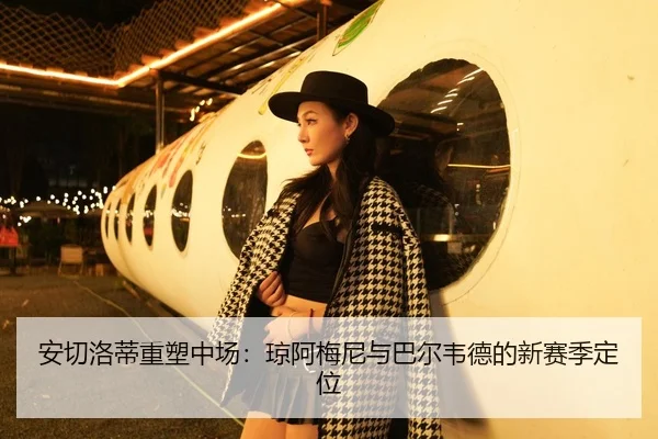 安切洛蒂重塑中场：琼阿梅尼与巴尔韦德的新赛季定位