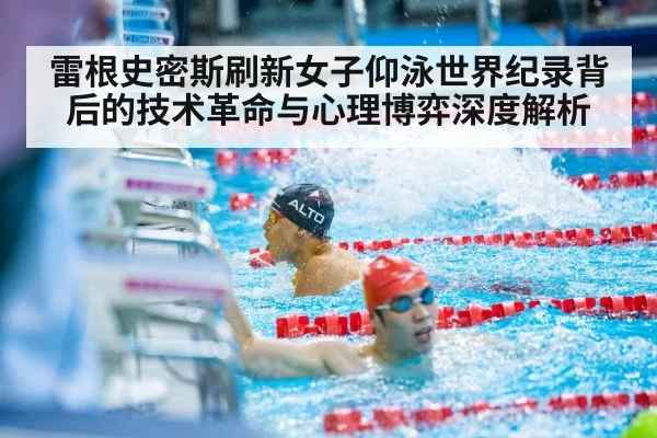 雷根史密斯刷新女子仰泳世界纪录背后的技术革命与心理博弈深度解析