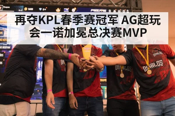 再夺KPL春季赛冠军 AG超玩会一诺加冕总决赛MVP