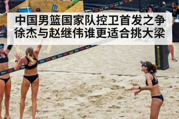 中国男篮国家队控卫首发之争徐杰与赵继伟谁更适合挑大梁