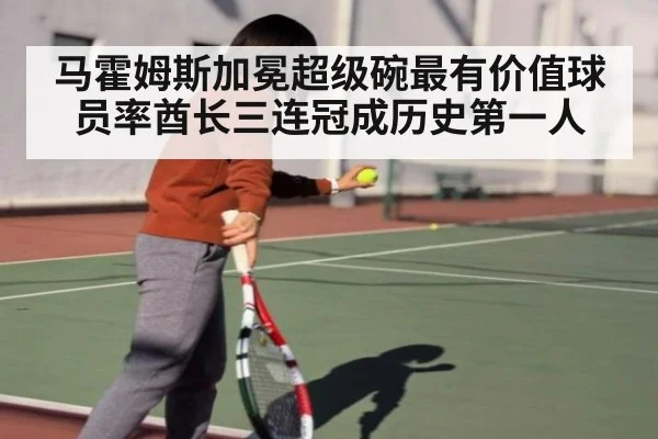 马霍姆斯加冕超级碗最有价值球员率酋长三连冠成历史第一人