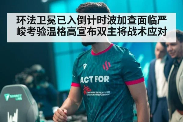 环法卫冕已入倒计时波加查面临严峻考验温格高宣布双主将战术应对